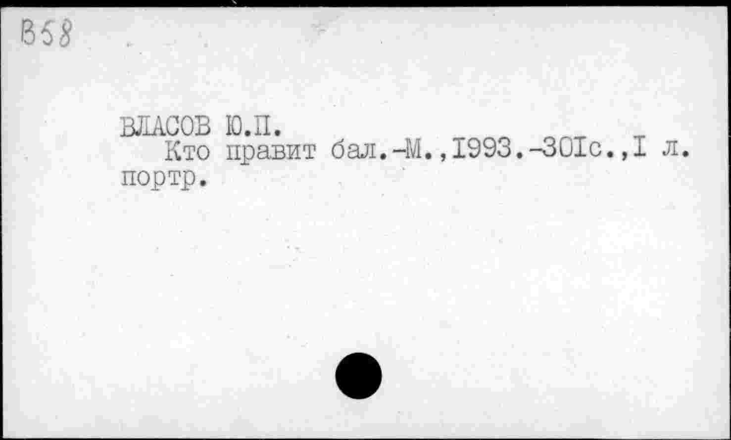 ﻿ВЛАСОВ Ю.П.
Кто правит бал.-М.,1993.-301с.,1 л. портр.